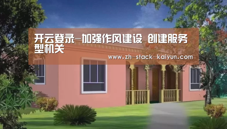 开云登录-加强作风建设 创建服务型机关(图2) 开云登录