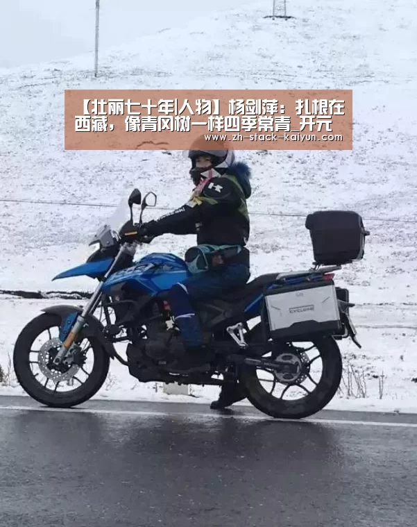 【壮丽七十年|人物】杨剑萍:扎根在西藏,像青冈树一样四季常青_开元棋牌官网(图4) 开元