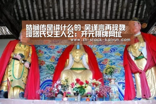 皓镧传是讲什么的 吴谨言再现魏璎珞氏女主人公:开元棋牌网址(图1) 开元棋牌网址