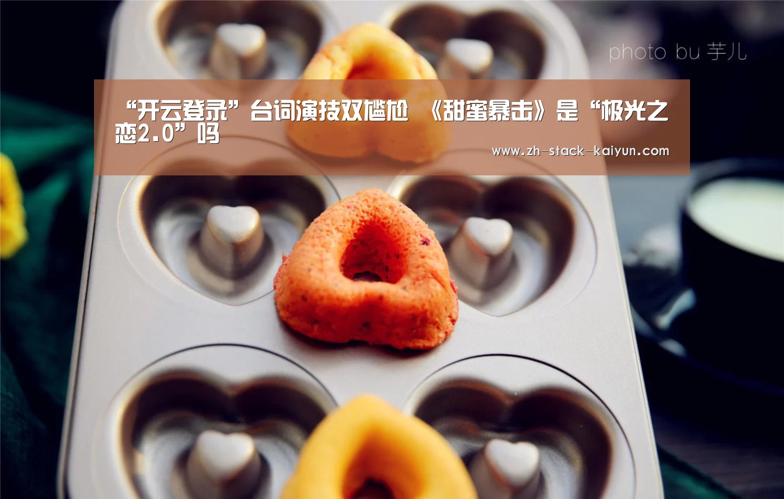 “开云登录”台词演技双尴尬 《甜蜜暴击》是“极光之恋2.0”吗(图1) 开元棋牌官网
